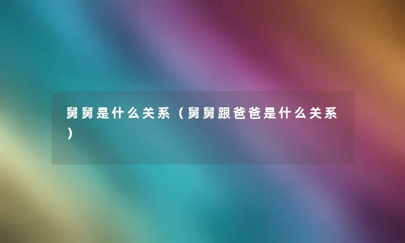 舅舅是什么关系（舅舅跟爸爸是什么关系）