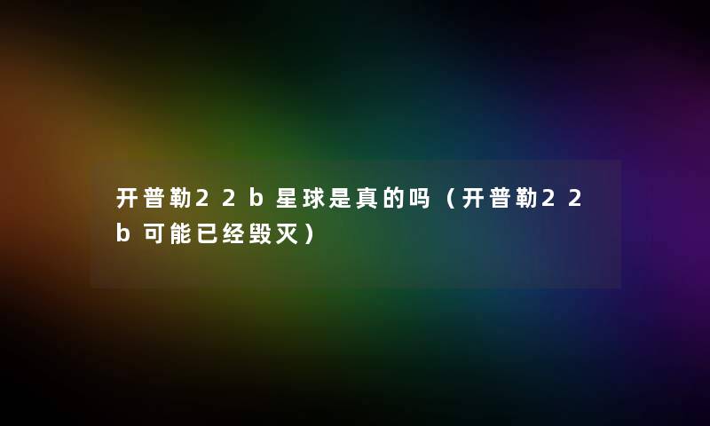 开普勒22b星球是真的吗（开普勒22b可能已经毁灭）