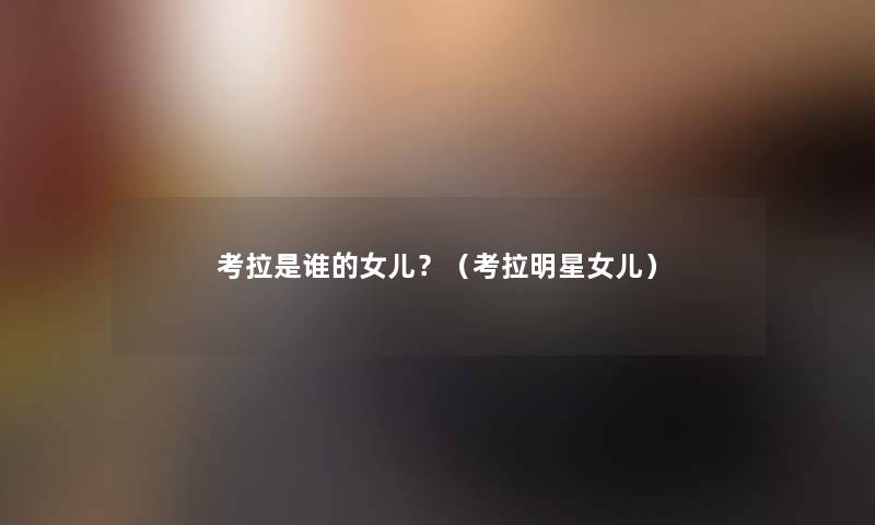 考拉是谁的女儿?(考拉明星女儿) 考拉是谁的女儿?(考拉明星女儿)