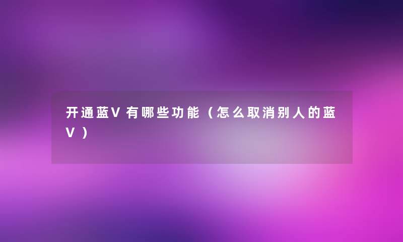 开通蓝V有哪些功能（怎么取消别人的蓝V）
