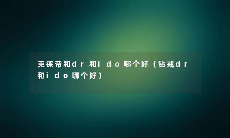 克徕帝和dr和ido哪个好（钻戒dr和ido哪个好）
