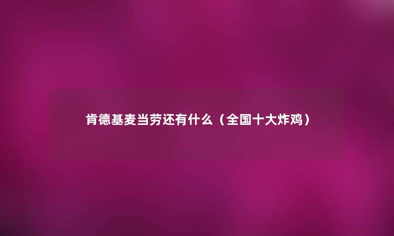 肯德基麦当劳还有什么(全国一些炸鸡) 肯德基麦当劳还有什么(全国一些炸鸡)