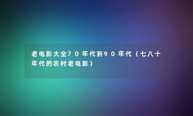 老电影大全70年代到90年代(七八十年代的农村老电影) 老电影大全70年代到90年代(七八十年代的农村老电影)