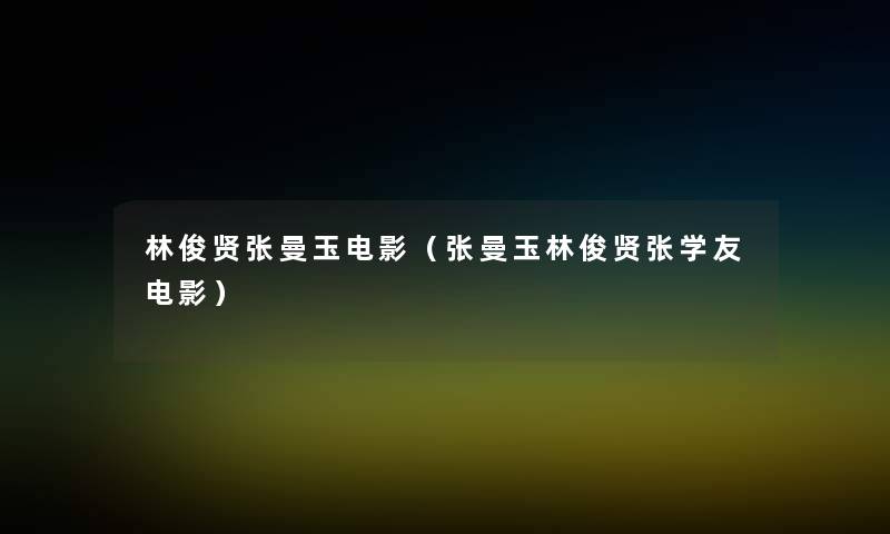 林俊贤张曼玉电影(张曼玉林俊贤张学友电影) 林俊贤张曼玉电影(张曼玉林俊贤张学友电影)