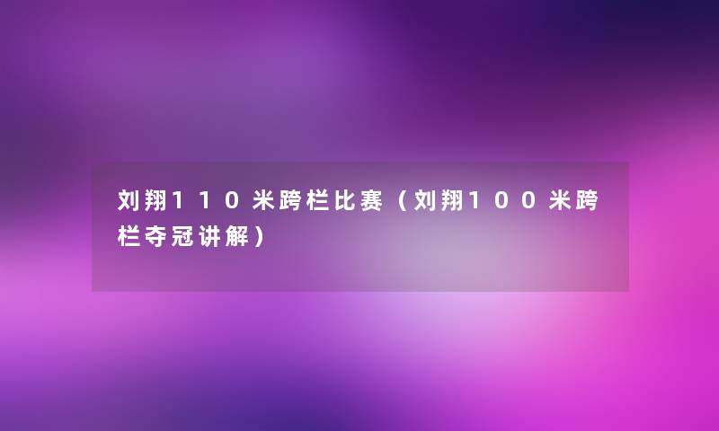 刘翔110米跨栏比赛（刘翔100米跨栏夺冠讲解）