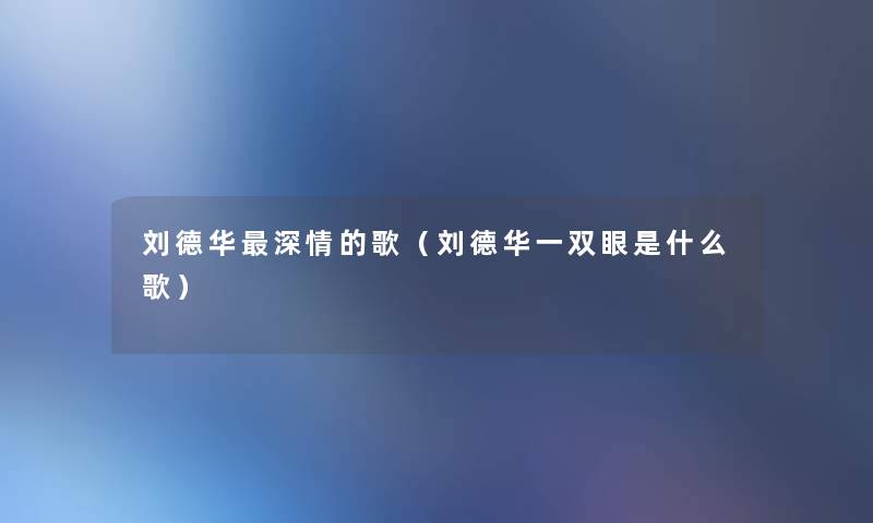 刘德华深情的歌(刘德华一双眼是什么歌) 刘德华深情的歌(刘德华一双眼是什么歌)