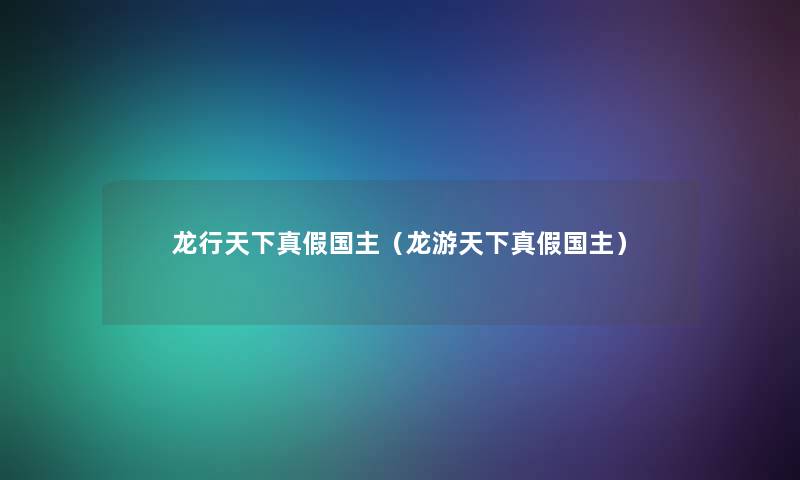 龙行天下真假国主(龙游天下真假国主) 龙行天下真假国主(龙游天下真假国主)