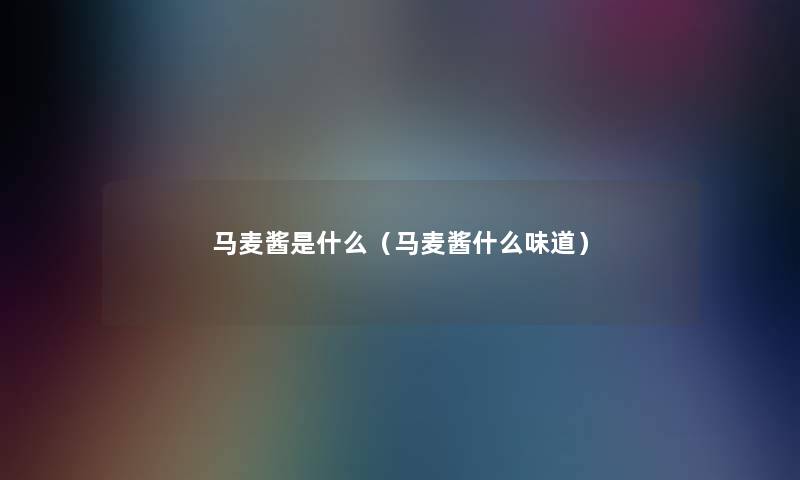 马麦酱是什么（马麦酱什么味道）