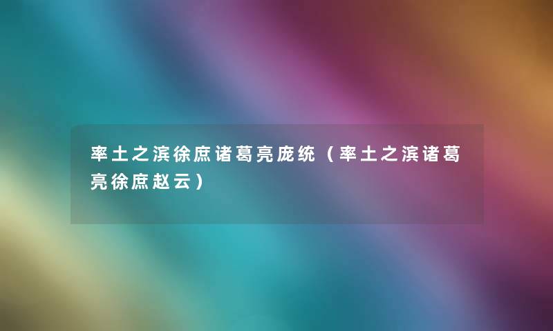 率土之滨徐庶诸葛亮庞统(率土之滨诸葛亮徐庶赵云) 率土之滨徐庶诸葛亮庞统(率土之滨诸葛亮徐庶赵云)