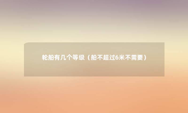 轮船有几个等级(船6米不需要) 轮船有几个等级(船6米不需要)