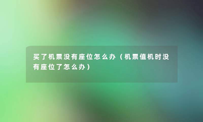 买了机票没有座位怎么办（机票值机时没有座位了怎么办）