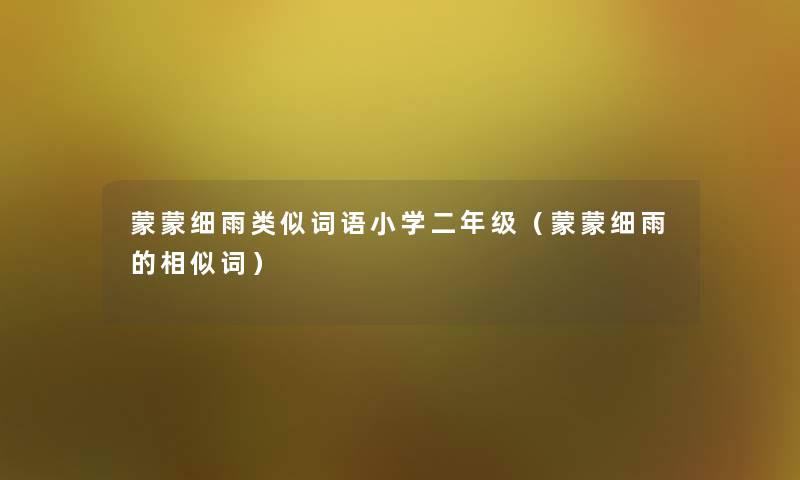 蒙蒙细雨类似词语小学二年级（蒙蒙细雨的相似词）