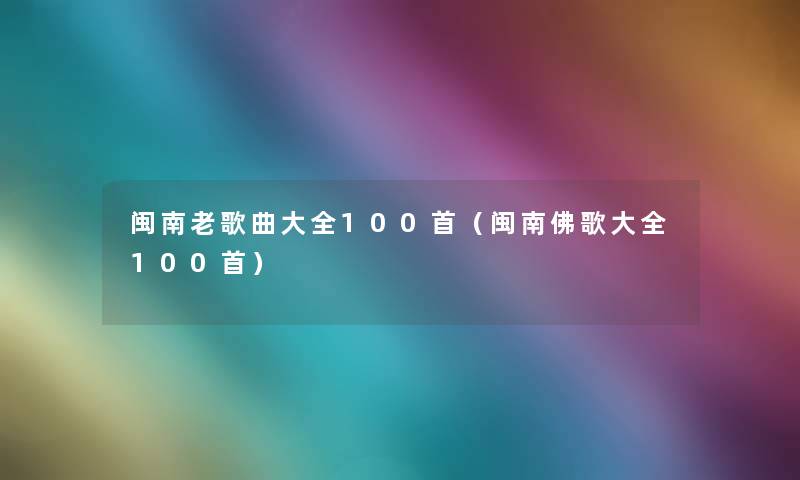 闽南老歌曲大全几首(闽南佛歌大全几首) 闽南老歌曲大全几首(闽南佛歌大全几首)
