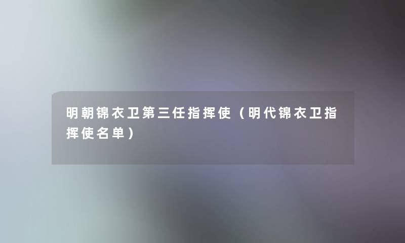 明朝锦衣卫第三任指挥使（明代锦衣卫指挥使名单）