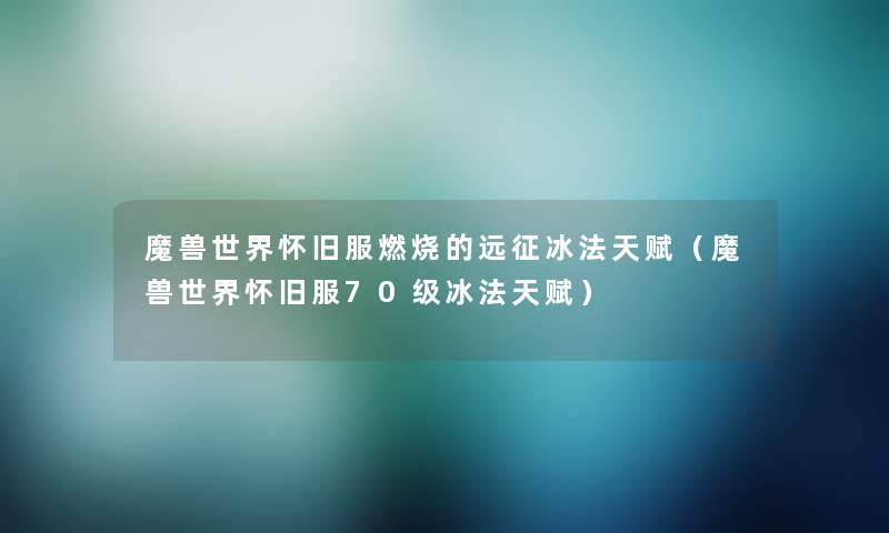魔兽世界怀旧服燃烧的远征冰法天赋（魔兽世界怀旧服70级冰法天赋）