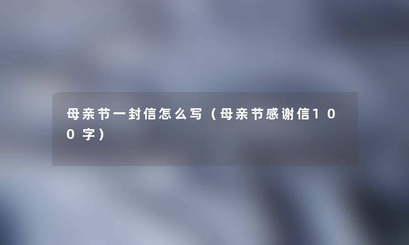 母亲节一封信怎么写（母亲节感谢信100字）