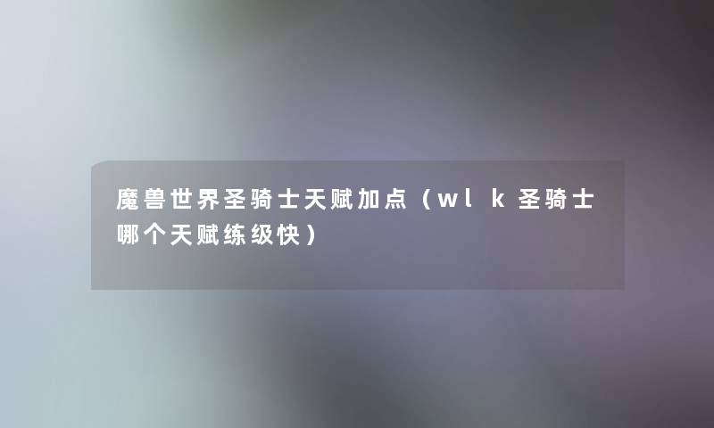 魔兽世界圣骑士天赋加点（wlk圣骑士哪个天赋练级快）
