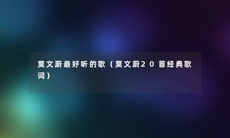 莫文蔚好听的歌(莫文蔚20首经典歌词) 莫文蔚好听的歌(莫文蔚20首经典歌词)
