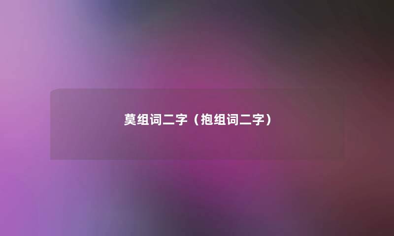 莫组词二字(抱组词二字) 莫组词二字(抱组词二字)