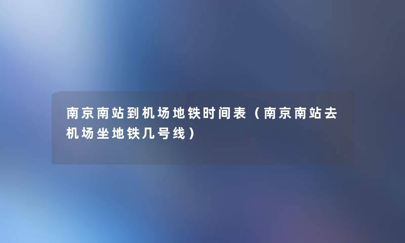 南京南站到机场地铁时间表(南京南站去机场坐地铁几号线) 南京南站到机场地铁时间表(南京南站去机场坐地铁几号线)