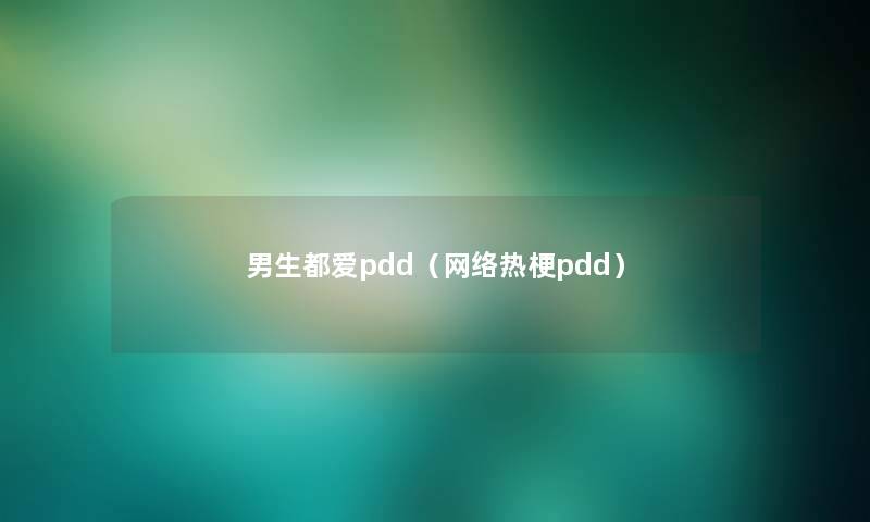 男生都爱pdd(网络热梗pdd) 男生都爱pdd(网络热梗pdd)