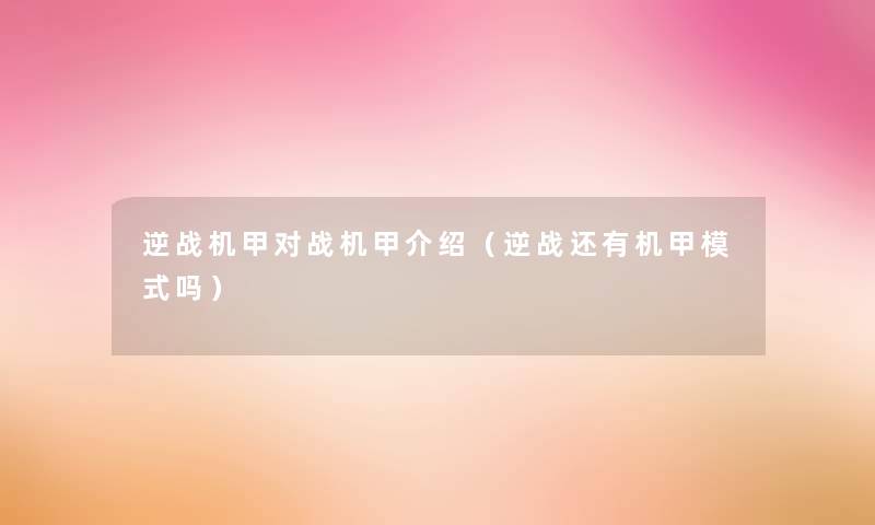 逆战机甲对战机甲介绍(逆战还有机甲模式吗) 逆战机甲对战机甲介绍(逆战还有机甲模式吗)