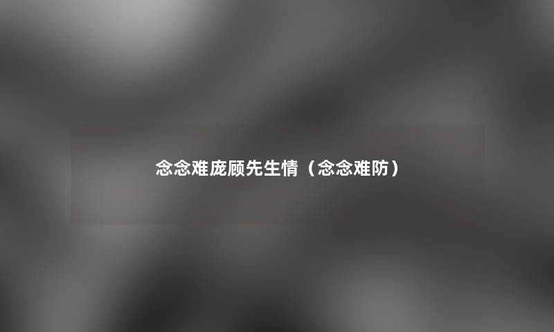 念念难庞顾先生情(念念难防) 念念难庞顾先生情(念念难防)