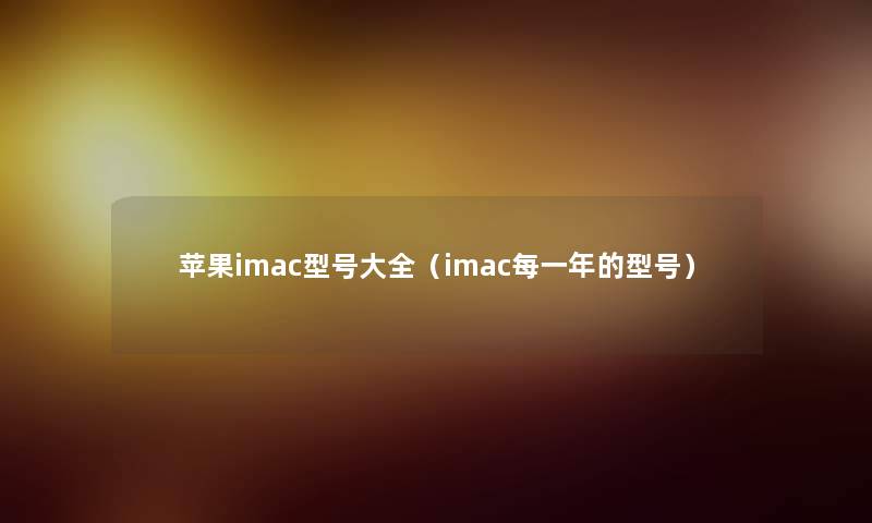 苹果imac型号大全(imac每一年的型号) 苹果imac型号大全(imac每一年的型号)