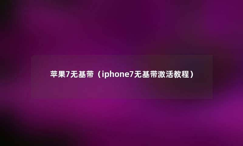 苹果7无基带(iphone7无基带激活教程) 苹果7无基带(iphone7无基带激活教程)