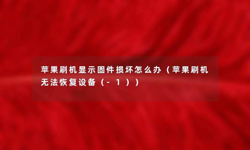 苹果刷机显示固件损坏怎么办（苹果刷机无法恢复设备（-1））