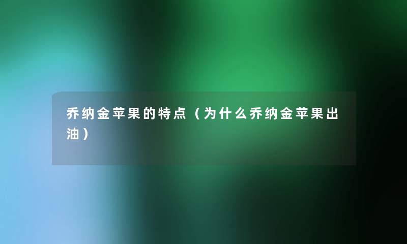 乔纳金苹果的特点(为什么乔纳金苹果出油) 乔纳金苹果的特点(为什么乔纳金苹果出油)