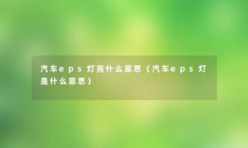 汽车eps灯亮什么意思(汽车eps灯是什么意思) 汽车eps灯亮什么意思(汽车eps灯是什么意思)