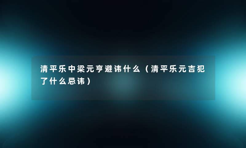 清平乐中梁元亨避讳什么（清平乐元吉犯了什么忌讳）