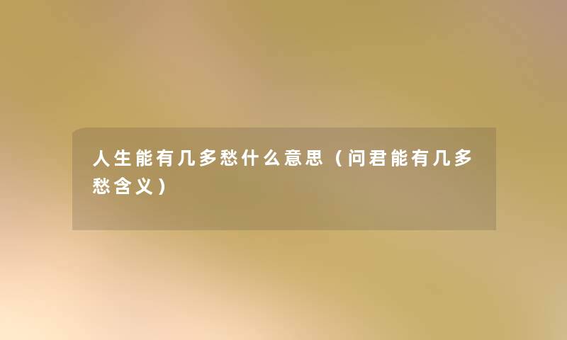 人生能有几多愁什么意思(问君能有几多愁含义) 人生能有几多愁什么意思(问君能有几多愁含义)