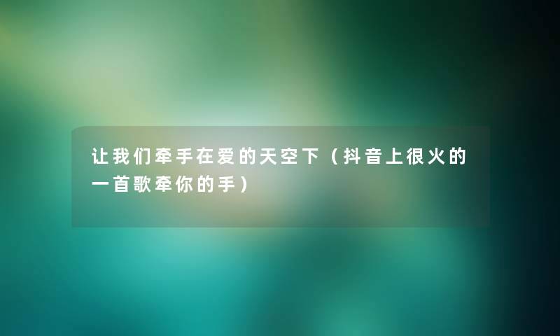 看看大家牵手在爱的天空下(抖音上很火的一首歌牵你的手) 看看大家牵手在爱的天空下(抖音上很火的一首歌牵你的手)
