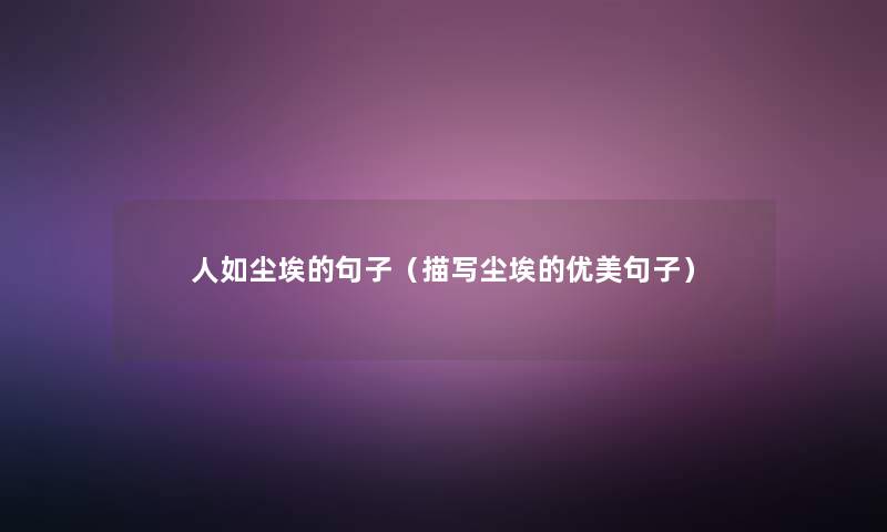 人如尘埃的句子(描写尘埃的优美句子) 人如尘埃的句子(描写尘埃的优美句子)
