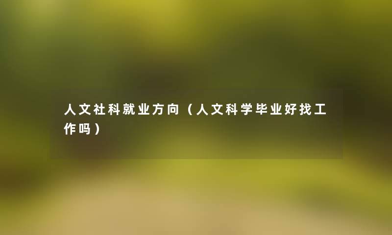 人文社科就业方向(人文科学毕业好找工作吗) 人文社科就业方向(人文科学毕业好找工作吗)