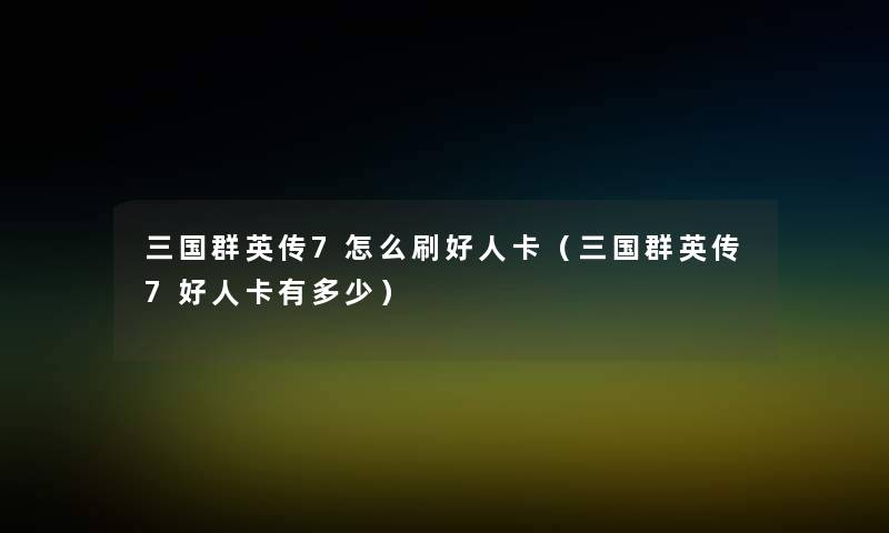 三国群英传7怎么刷好人卡(三国群英传7好人卡有多少) 三国群英传7怎么刷好人卡(三国群英传7好人卡有多少)