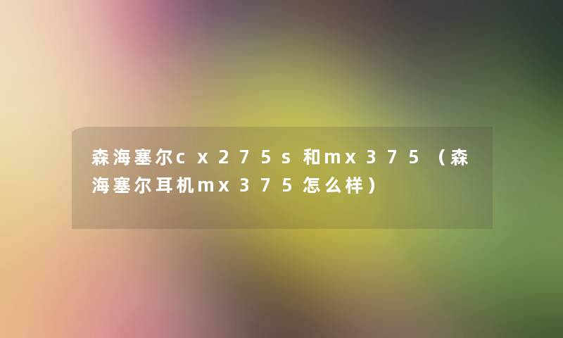 森海塞尔cx275s和mx375(森海塞尔耳机mx375怎么样) 森海塞尔cx275s和mx375(森海塞尔耳机mx375怎么样)