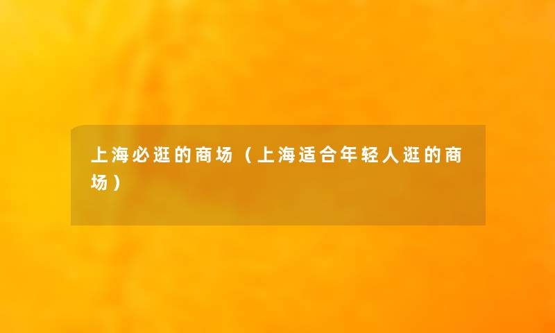 上海必逛的商场(上海适合年轻人逛的商场) 上海必逛的商场(上海适合年轻人逛的商场)