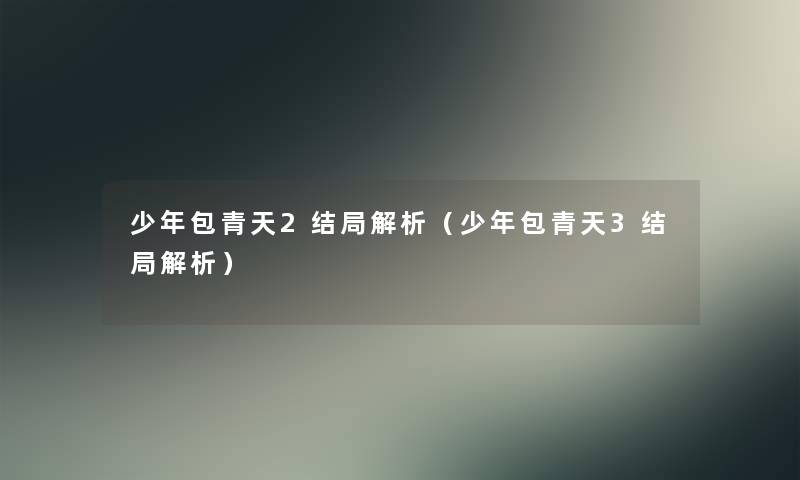 少年包青天2结局解析(少年包青天3结局解析) 少年包青天2结局解析(少年包青天3结局解析)