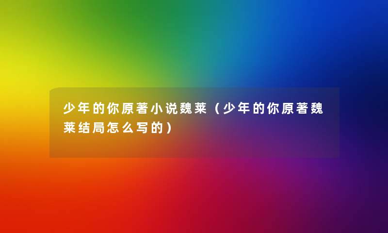 少年的你原著小说魏莱（少年的你原著魏莱结局怎么写的）