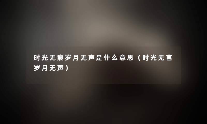 时光无痕岁月无声是什么意思(时光无言岁月无声) 时光无痕岁月无声是什么意思(时光无言岁月无声)