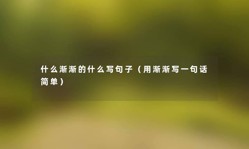 什么渐渐的什么写句子(用渐渐写一句话简单) 什么渐渐的什么写句子(用渐渐写一句话简单)