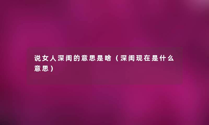 说女人深闺的意思是啥（深闺现在是什么意思）