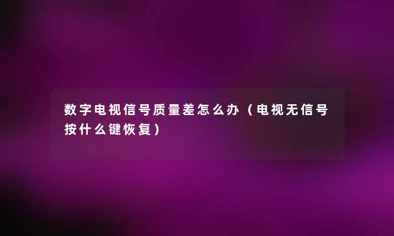 数字电视信号质量差怎么办(电视无信号按什么键恢复) 数字电视信号质量差怎么办(电视无信号按什么键恢复)