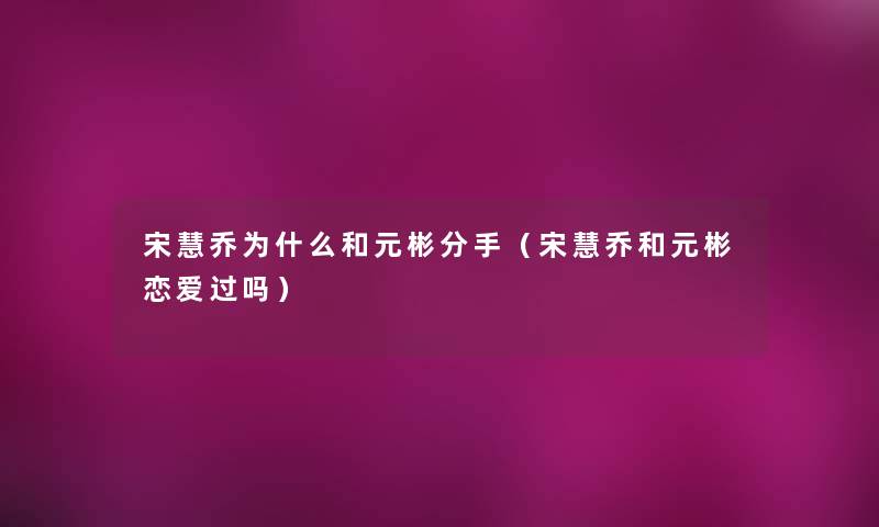 宋慧乔为什么和元彬分手(宋慧乔和元彬恋爱过吗) 宋慧乔为什么和元彬分手(宋慧乔和元彬恋爱过吗)
