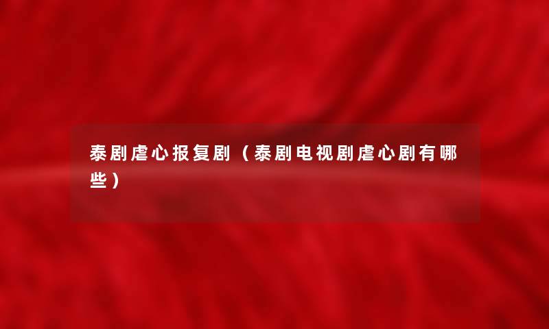 泰剧虐心报复剧(泰剧电视剧虐心剧有哪些) 泰剧虐心报复剧(泰剧电视剧虐心剧有哪些)