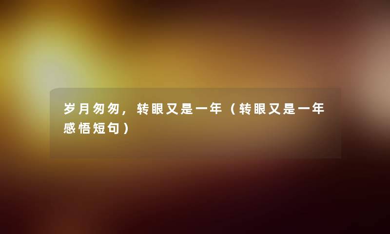 岁月匆匆,转眼又是一年(转眼又是一年感悟短句) 岁月匆匆,转眼又是一年(转眼又是一年感悟短句)