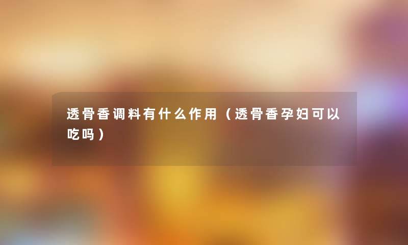 透骨香调料有什么作用(透骨香孕妇可以吃吗) 透骨香调料有什么作用(透骨香孕妇可以吃吗)